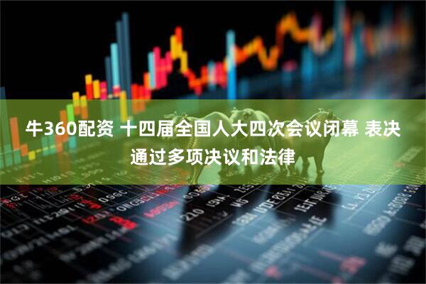 牛360配资 十四届全国人大四次会议闭幕 表决通过多项决议和法律