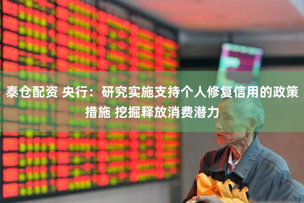 泰仓配资 央行：研究实施支持个人修复信用的政策措施 挖掘释放消费潜力