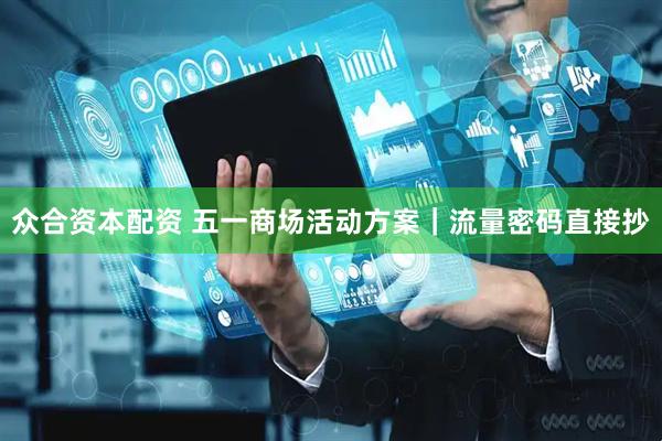 众合资本配资 五一商场活动方案｜流量密码直接抄